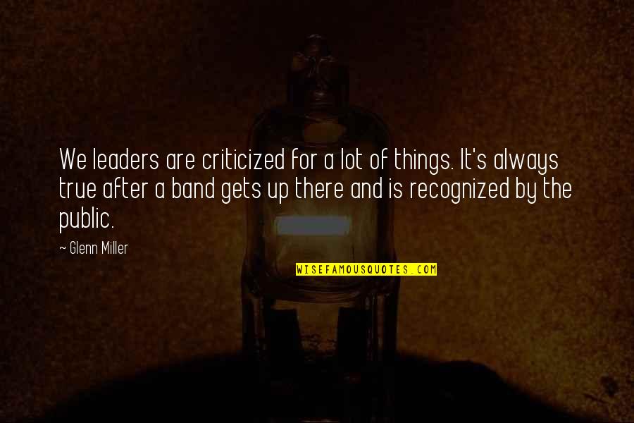 Recognized Quotes By Glenn Miller: We leaders are criticized for a lot of