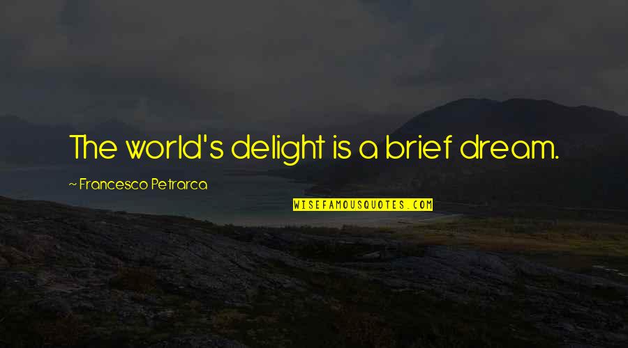 Recognizing A Good Thing Quotes By Francesco Petrarca: The world's delight is a brief dream.