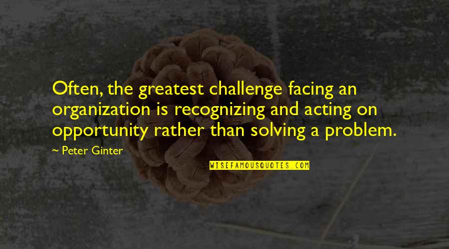 Recognizing Opportunity Quotes By Peter Ginter: Often, the greatest challenge facing an organization is