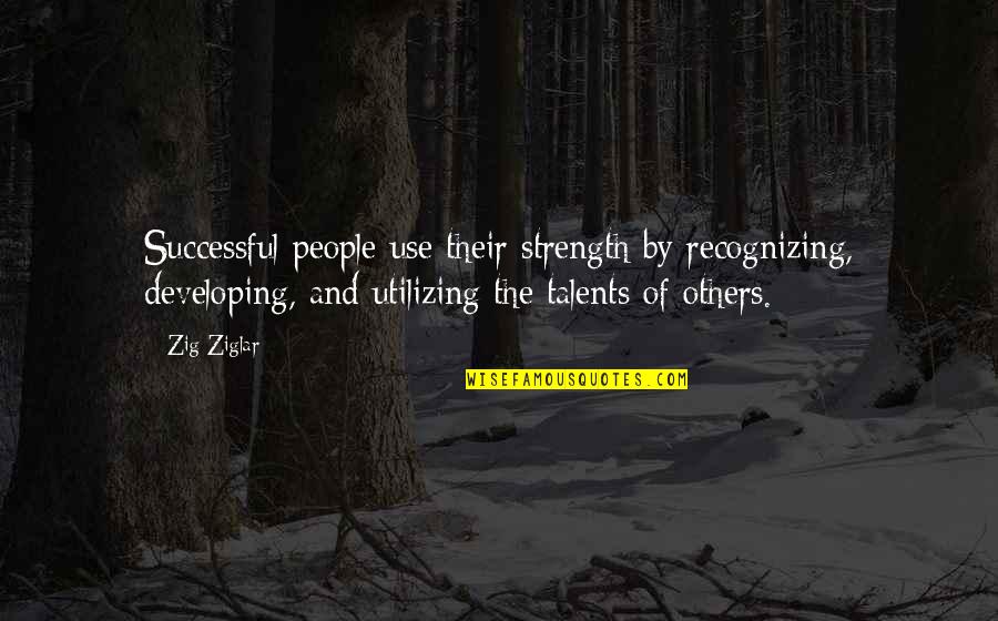 Recognizing Others Quotes By Zig Ziglar: Successful people use their strength by recognizing, developing,