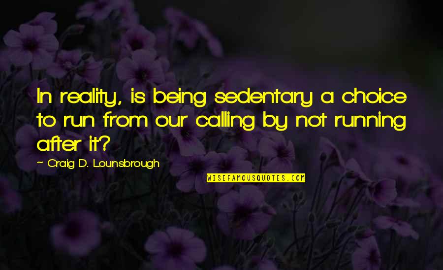 Recognizing What You Have Quotes By Craig D. Lounsbrough: In reality, is being sedentary a choice to