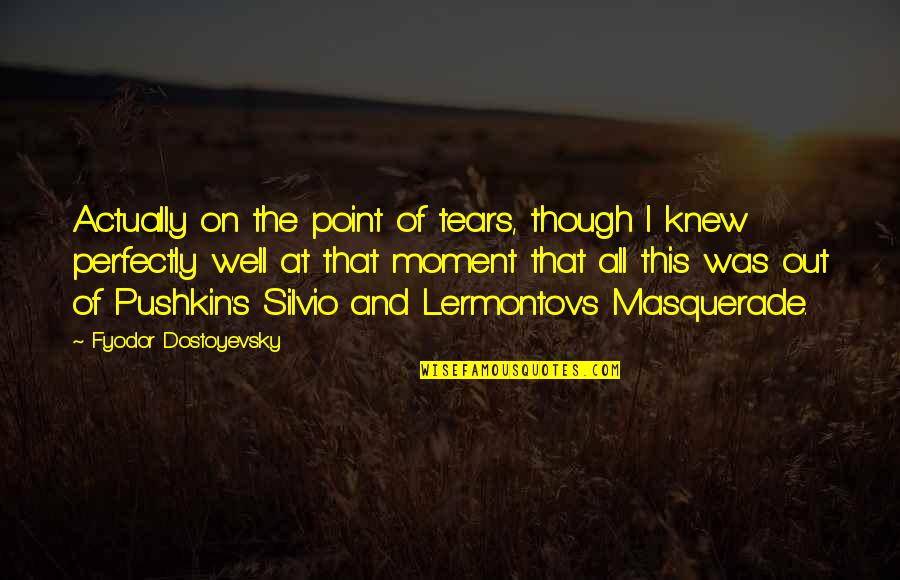 Recognizing Your Own Flaws Quotes By Fyodor Dostoyevsky: Actually on the point of tears, though I Recognizing Your Own Flaws Quotes By Fyodor Dostoyevsky: Actually on the point of tears, though I