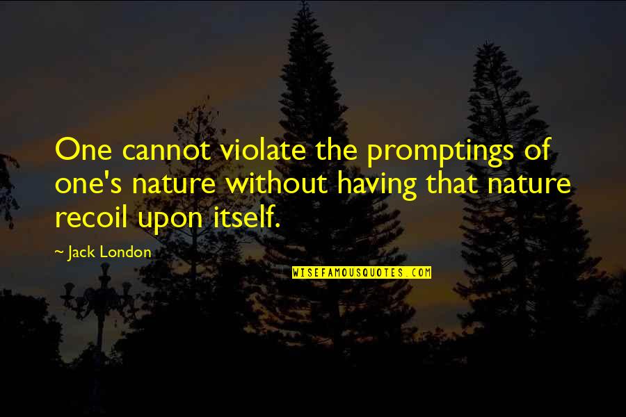Recoil Quotes By Jack London: One cannot violate the promptings of one's nature Recoil Quotes By Jack London: One cannot violate the promptings of one's nature