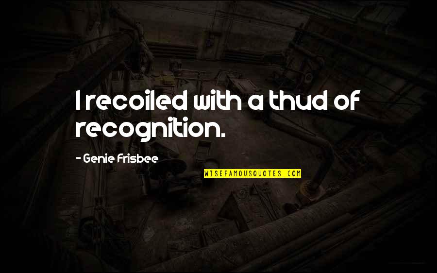 Recoiled Quotes By Genie Frisbee: I recoiled with a thud of recognition.