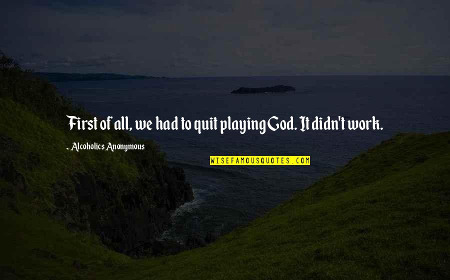 Recoils From Quotes By Alcoholics Anonymous: First of all, we had to quit playing Recoils From Quotes By Alcoholics Anonymous: First of all, we had to quit playing