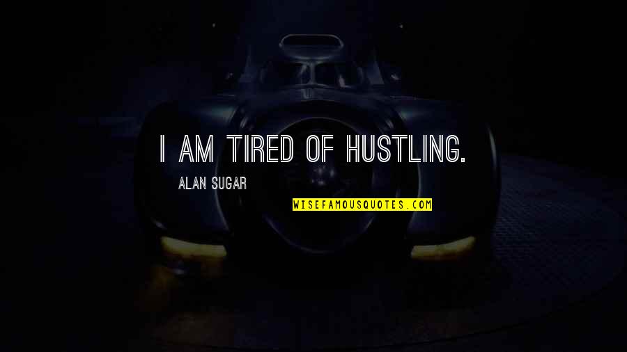 Recoils Quotes By Alan Sugar: I am tired of hustling.