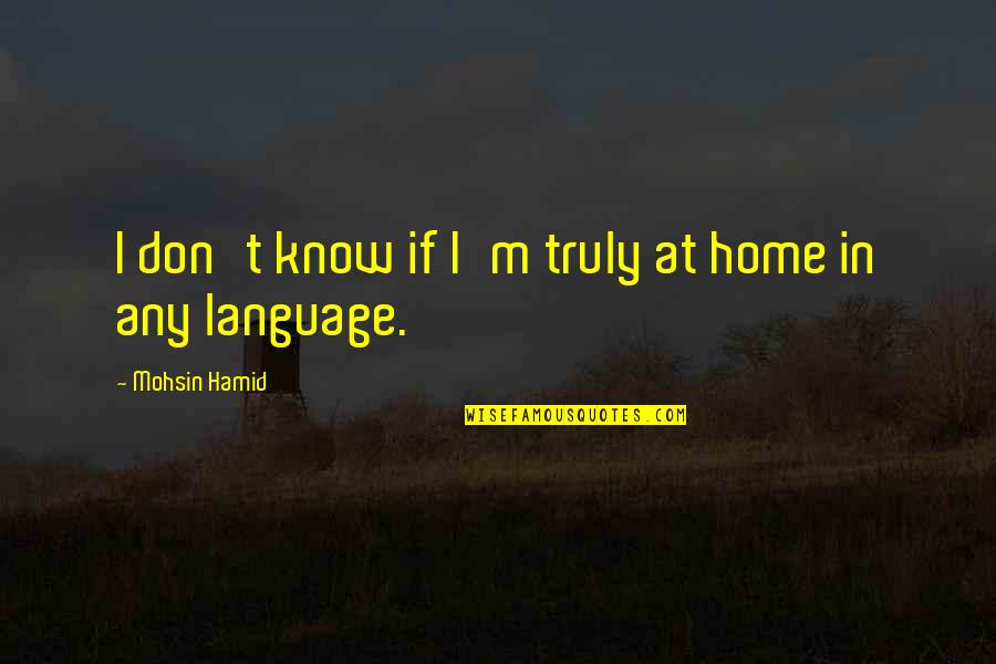 Recoleccion Y Quotes By Mohsin Hamid: I don't know if I'm truly at home