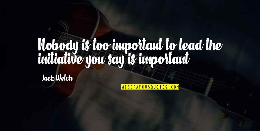 Recolelct Quotes By Jack Welch: Nobody is too important to lead the initiative