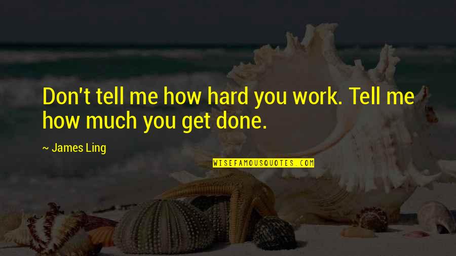 Recolelct Quotes By James Ling: Don't tell me how hard you work. Tell
