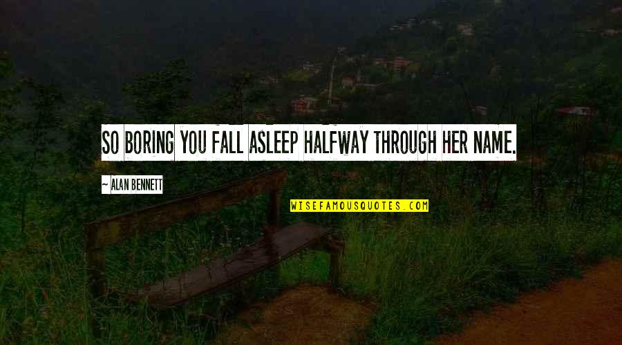 Recolher Obrigatorio Quotes By Alan Bennett: So boring you fall asleep halfway through her