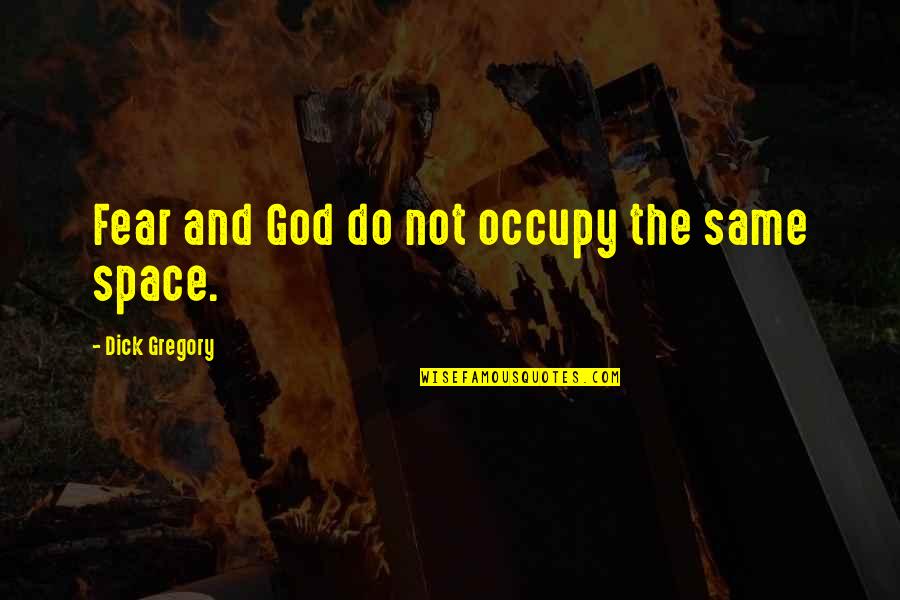 Recolher Quotes By Dick Gregory: Fear and God do not occupy the same Recolher Quotes By Dick Gregory: Fear and God do not occupy the same