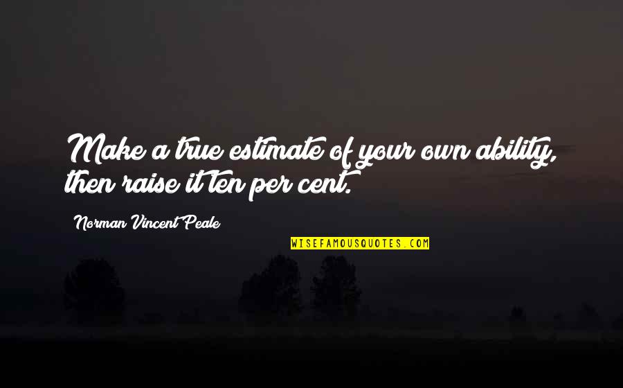 Recollecting In A Sentence Quotes By Norman Vincent Peale: Make a true estimate of your own ability,