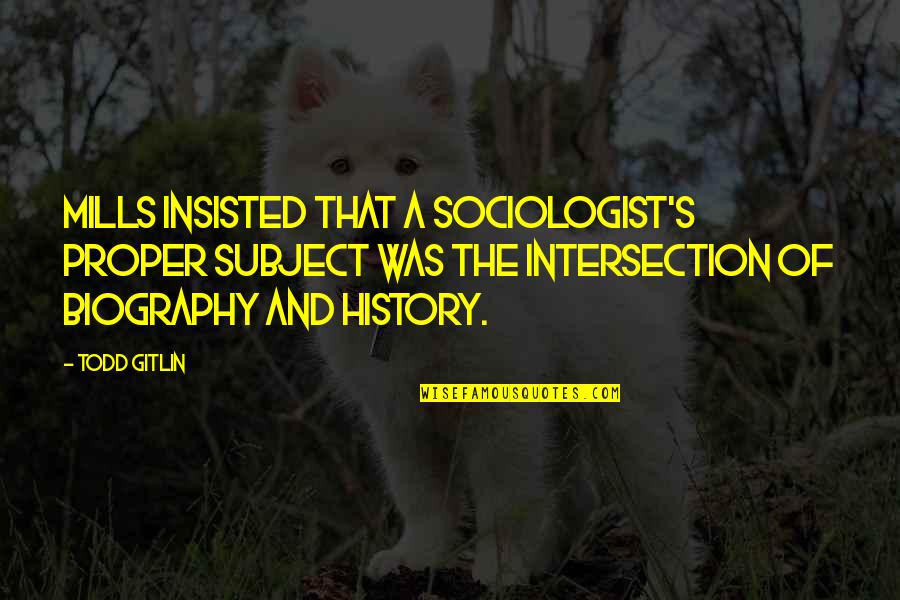 Recollecting Memories Quotes By Todd Gitlin: Mills insisted that a sociologist's proper subject was Recollecting Memories Quotes By Todd Gitlin: Mills insisted that a sociologist's proper subject was
