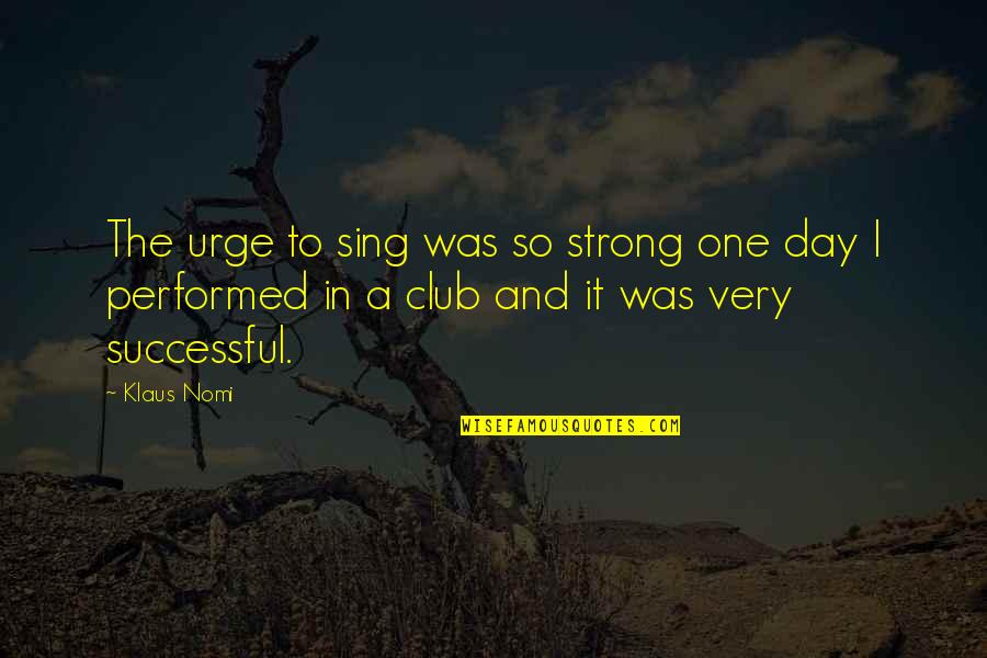 Recollecting Nemasket Quotes By Klaus Nomi: The urge to sing was so strong one Recollecting Nemasket Quotes By Klaus Nomi: The urge to sing was so strong one