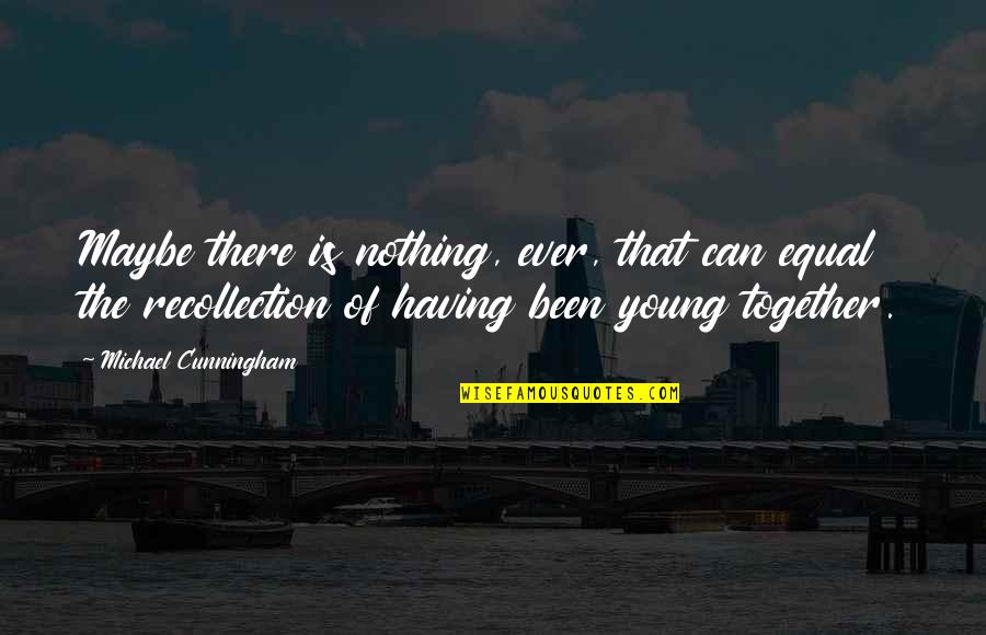 Recollection Quotes By Michael Cunningham: Maybe there is nothing, ever, that can equal