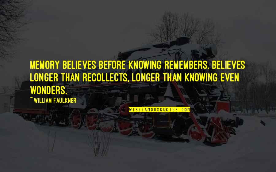 Recollects Quotes By William Faulkner: Memory believes before knowing remembers. Believes longer than