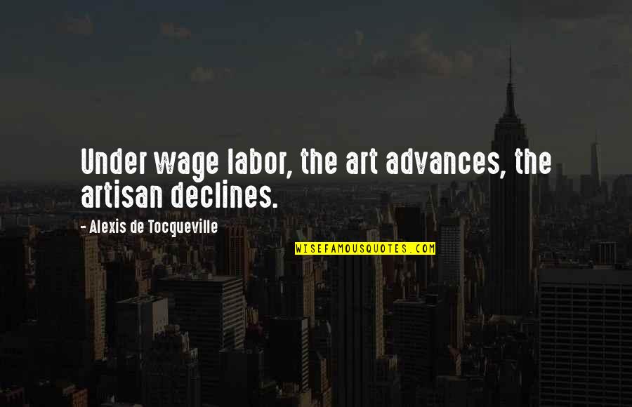 Recombines Quotes By Alexis De Tocqueville: Under wage labor, the art advances, the artisan