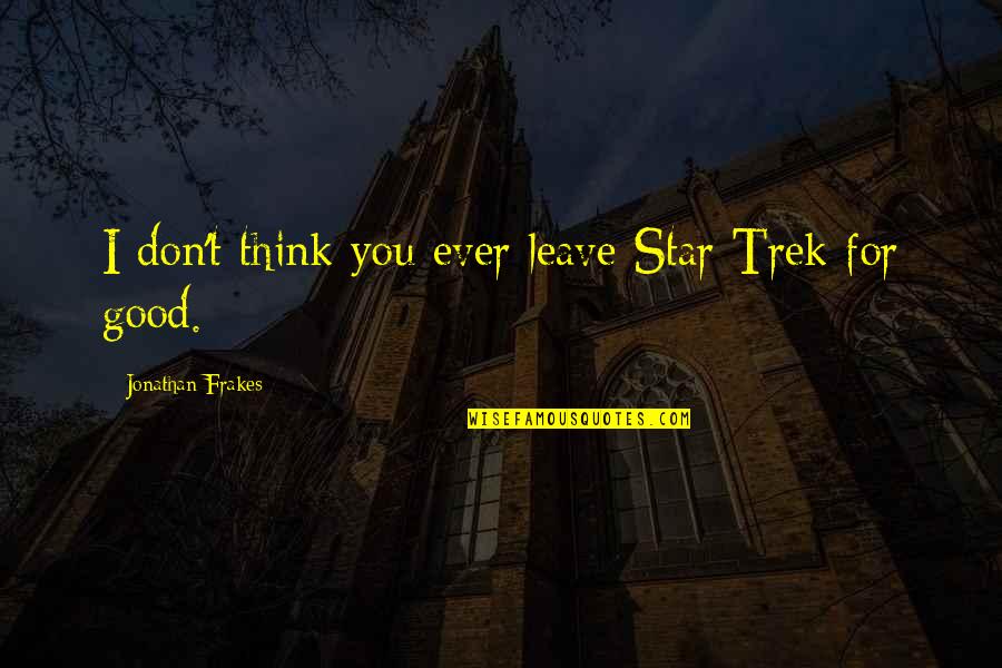 Recomendaciones Nutricionales Quotes By Jonathan Frakes: I don't think you ever leave Star Trek Recomendaciones Nutricionales Quotes By Jonathan Frakes: I don't think you ever leave Star Trek