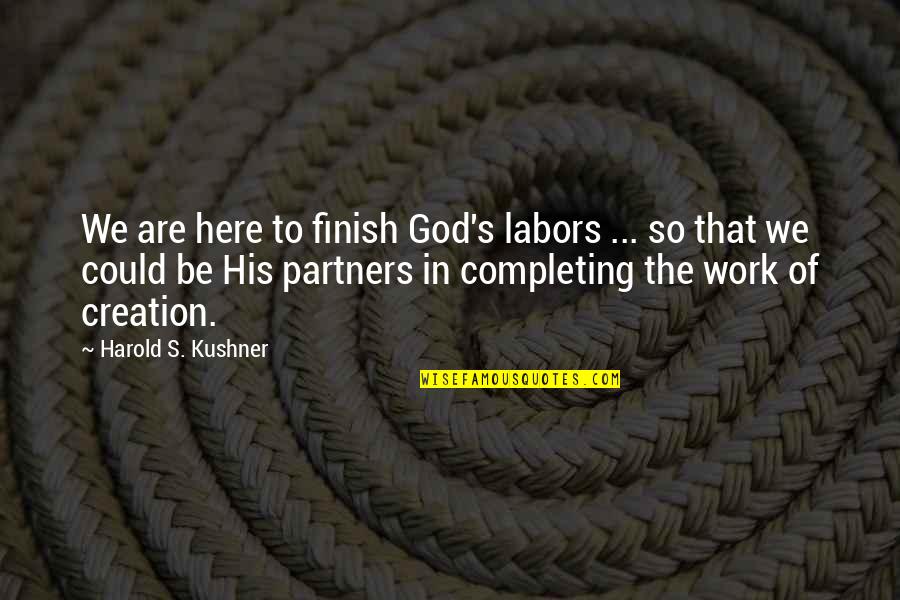Recomended Quotes By Harold S. Kushner: We are here to finish God's labors ...