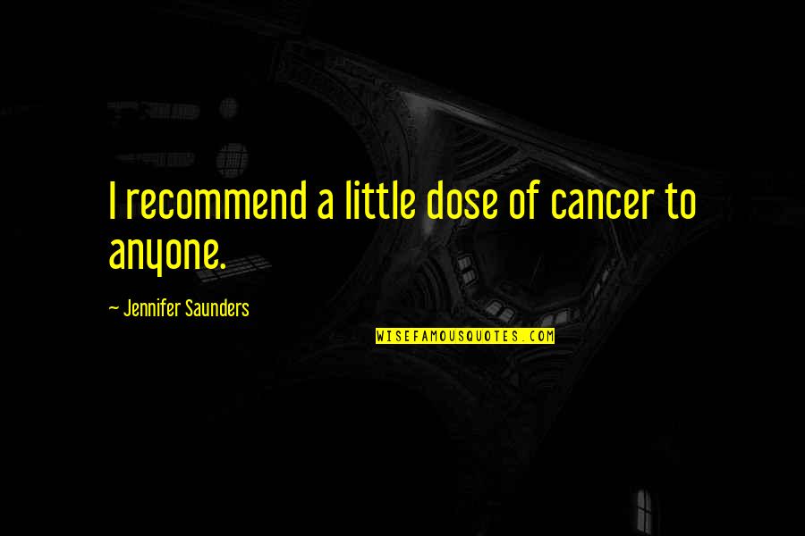 Recommend Quotes By Jennifer Saunders: I recommend a little dose of cancer to