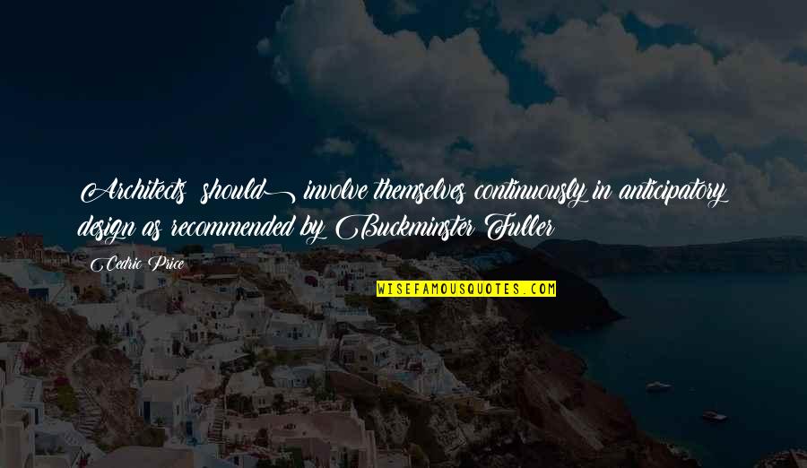 Recommended Quotes By Cedric Price: Architects (should) involve themselves continuously in anticipatory design Recommended Quotes By Cedric Price: Architects (should) involve themselves continuously in anticipatory design
