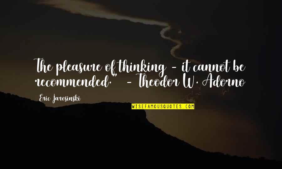 Recommended Quotes By Eric Jarosinski: The pleasure of thinking - it cannot be