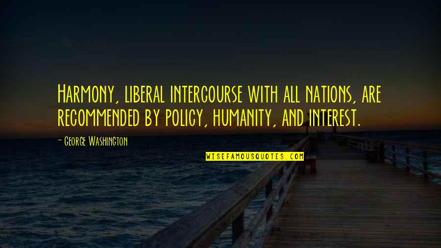 Recommended Quotes By George Washington: Harmony, liberal intercourse with all nations, are recommended Recommended Quotes By George Washington: Harmony, liberal intercourse with all nations, are recommended