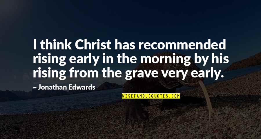 Recommended Quotes By Jonathan Edwards: I think Christ has recommended rising early in Recommended Quotes By Jonathan Edwards: I think Christ has recommended rising early in