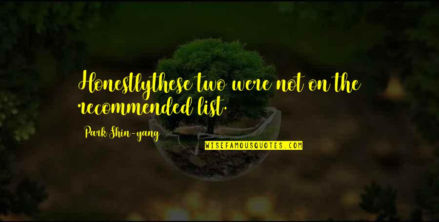 Recommended Quotes By Park Shin-yang: Honestlythese two were not on the recommended list. Recommended Quotes By Park Shin-yang: Honestlythese two were not on the recommended list.