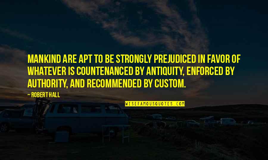 Recommended Quotes By Robert Hall: Mankind are apt to be strongly prejudiced in Recommended Quotes By Robert Hall: Mankind are apt to be strongly prejudiced in