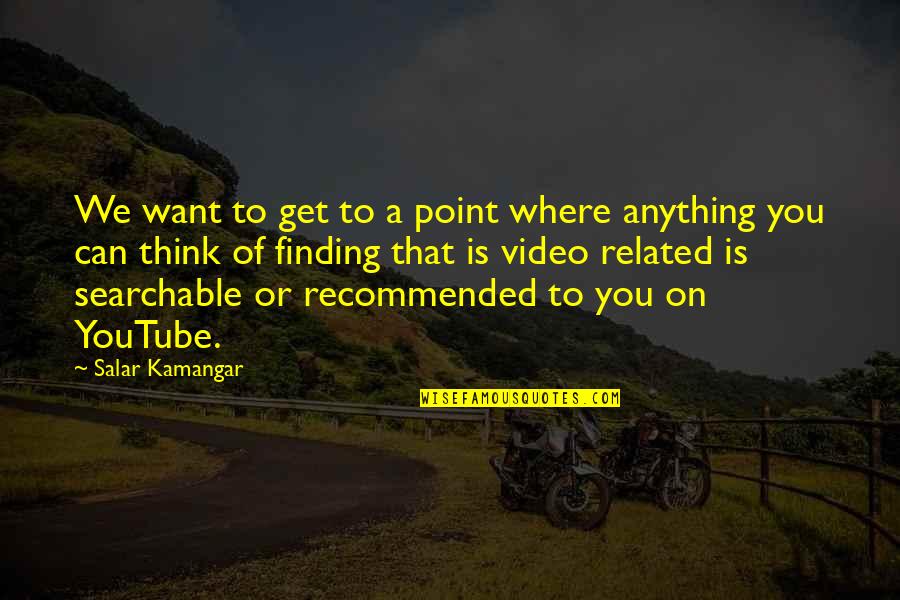 Recommended Quotes By Salar Kamangar: We want to get to a point where Recommended Quotes By Salar Kamangar: We want to get to a point where
