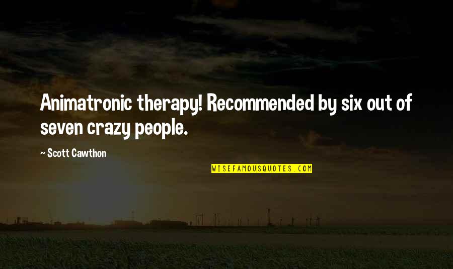 Recommended Quotes By Scott Cawthon: Animatronic therapy! Recommended by six out of seven