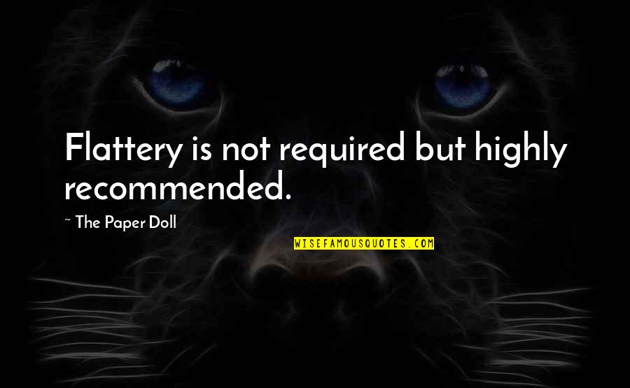 Recommended Quotes By The Paper Doll: Flattery is not required but highly recommended. Recommended Quotes By The Paper Doll: Flattery is not required but highly recommended.