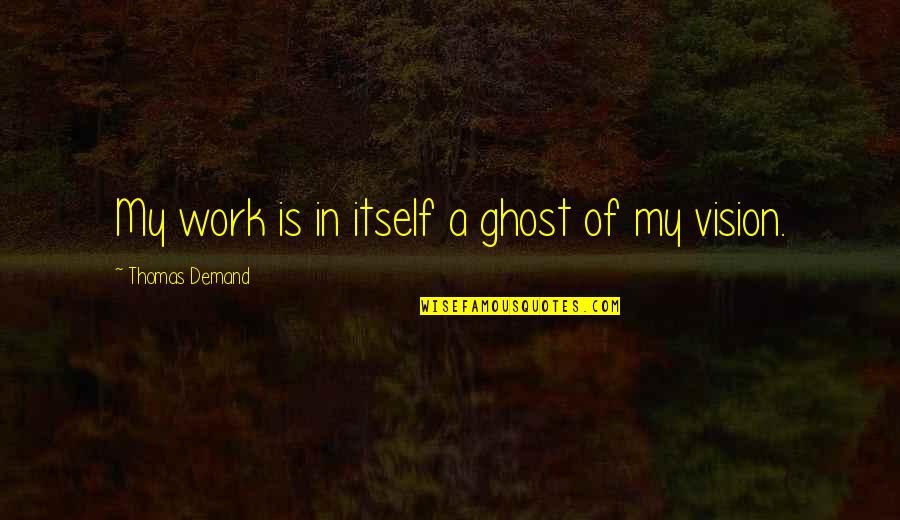 Recommitment Quotes By Thomas Demand: My work is in itself a ghost of