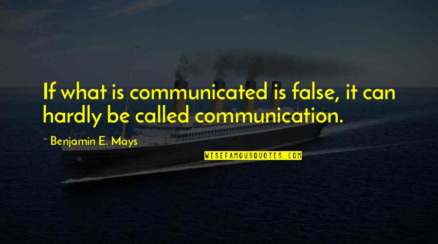 Recompensation Quotes By Benjamin E. Mays: If what is communicated is false, it can