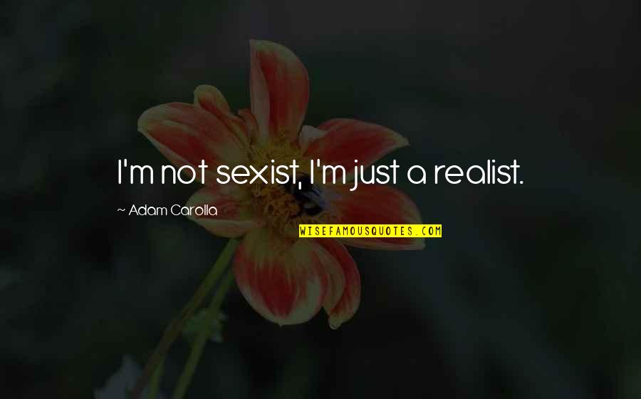 Recompensing Quotes By Adam Carolla: I'm not sexist, I'm just a realist.
