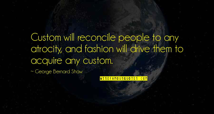 Reconcile Quotes By George Bernard Shaw: Custom will reconcile people to any atrocity, and Reconcile Quotes By George Bernard Shaw: Custom will reconcile people to any atrocity, and
