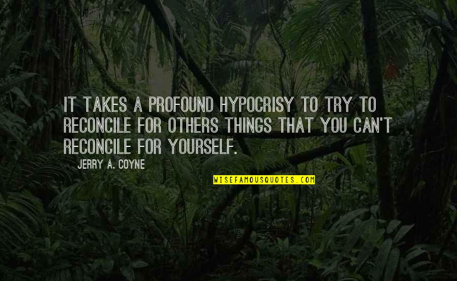 Reconcile Quotes By Jerry A. Coyne: It takes a profound hypocrisy to try to Reconcile Quotes By Jerry A. Coyne: It takes a profound hypocrisy to try to