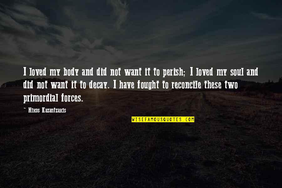 Reconcile Quotes By Nikos Kazantzakis: I loved my body and did not want Reconcile Quotes By Nikos Kazantzakis: I loved my body and did not want