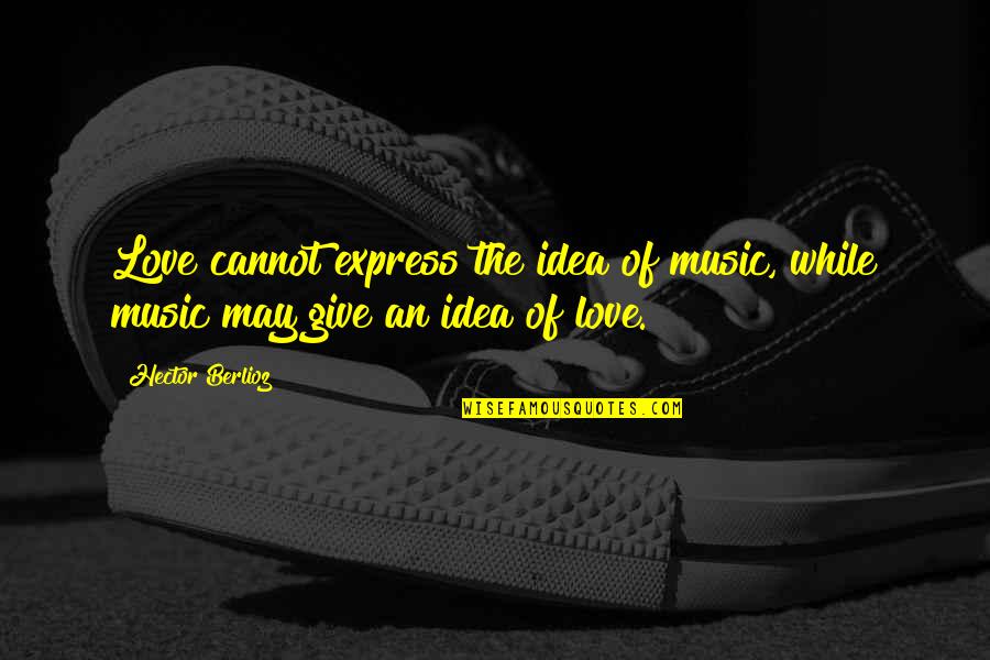 Reconcilers Quotes By Hector Berlioz: Love cannot express the idea of music, while