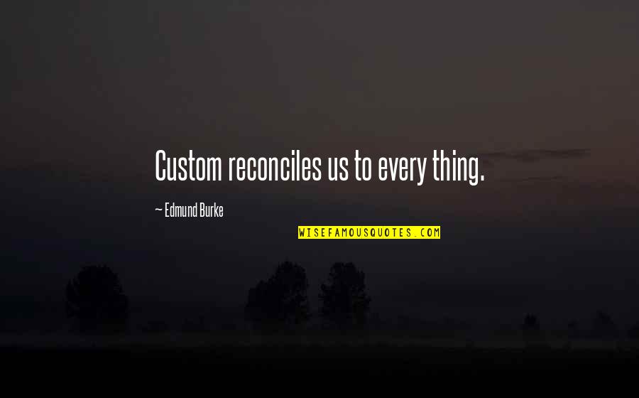 Reconciles Quotes By Edmund Burke: Custom reconciles us to every thing. Reconciles Quotes By Edmund Burke: Custom reconciles us to every thing.