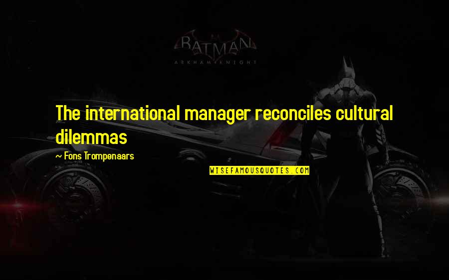 Reconciles Quotes By Fons Trompenaars: The international manager reconciles cultural dilemmas