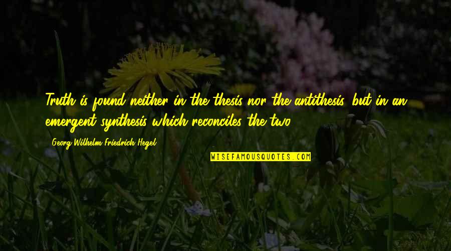 Reconciles Quotes By Georg Wilhelm Friedrich Hegel: Truth is found neither in the thesis nor