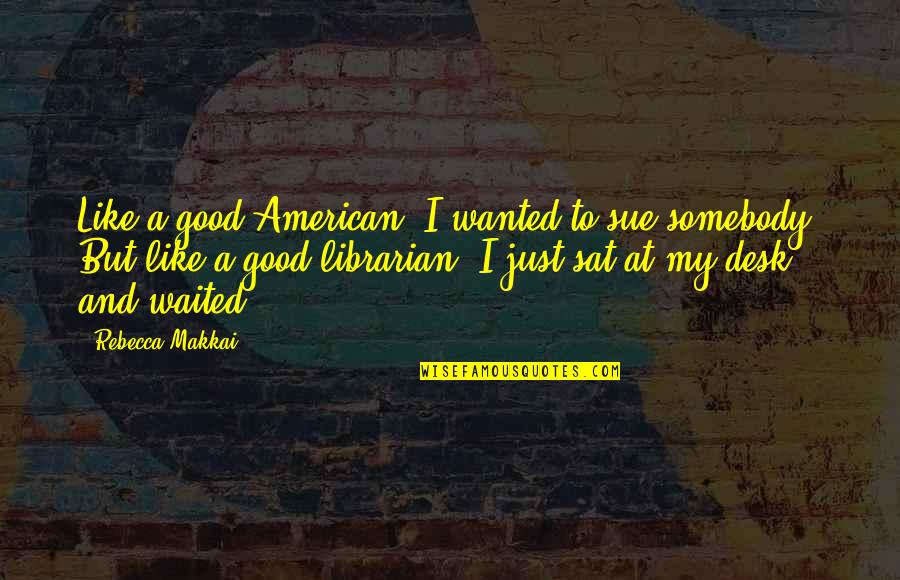 Reconciliar Significado Quotes By Rebecca Makkai: Like a good American, I wanted to sue Reconciliar Significado Quotes By Rebecca Makkai: Like a good American, I wanted to sue