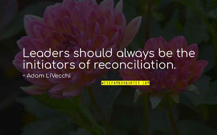 Reconciliation Quotes By Adam LiVecchi: Leaders should always be the initiators of reconciliation.