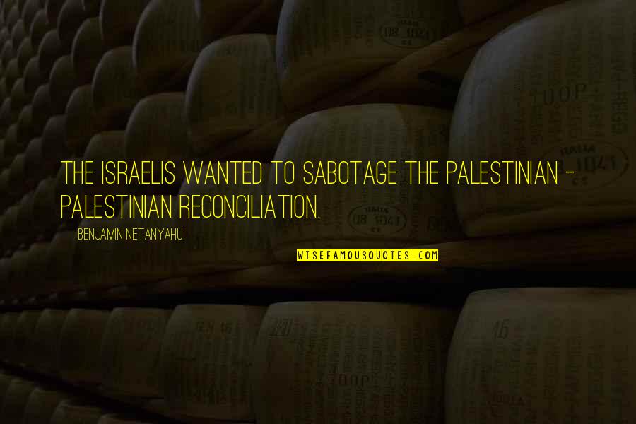 Reconciliation Quotes By Benjamin Netanyahu: The Israelis wanted to sabotage the Palestinian -