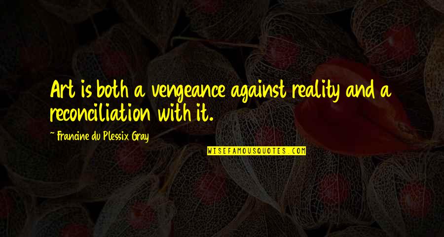 Reconciliation Quotes By Francine Du Plessix Gray: Art is both a vengeance against reality and