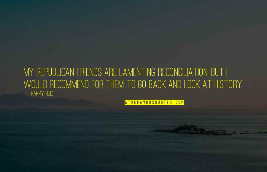 Reconciliation Quotes By Harry Reid: My Republican friends are lamenting reconciliation. But I