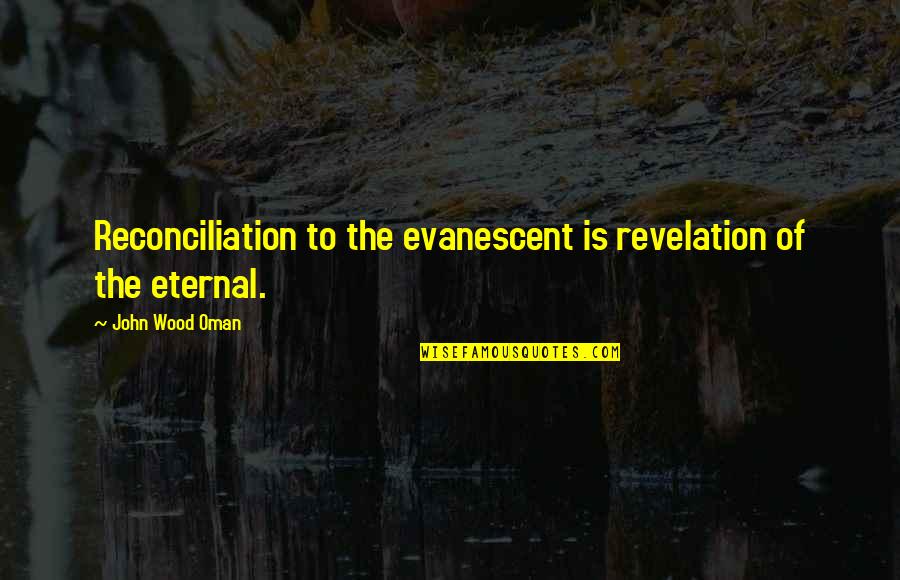 Reconciliation Quotes By John Wood Oman: Reconciliation to the evanescent is revelation of the