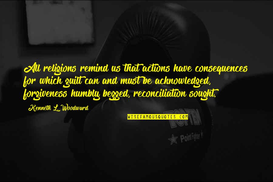 Reconciliation Quotes By Kenneth L. Woodward: All religions remind us that actions have consequences Reconciliation Quotes By Kenneth L. Woodward: All religions remind us that actions have consequences